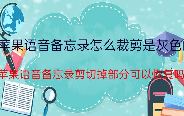 苹果语音备忘录怎么裁剪是灰色的 苹果语音备忘录剪切掉部分可以恢复吗？